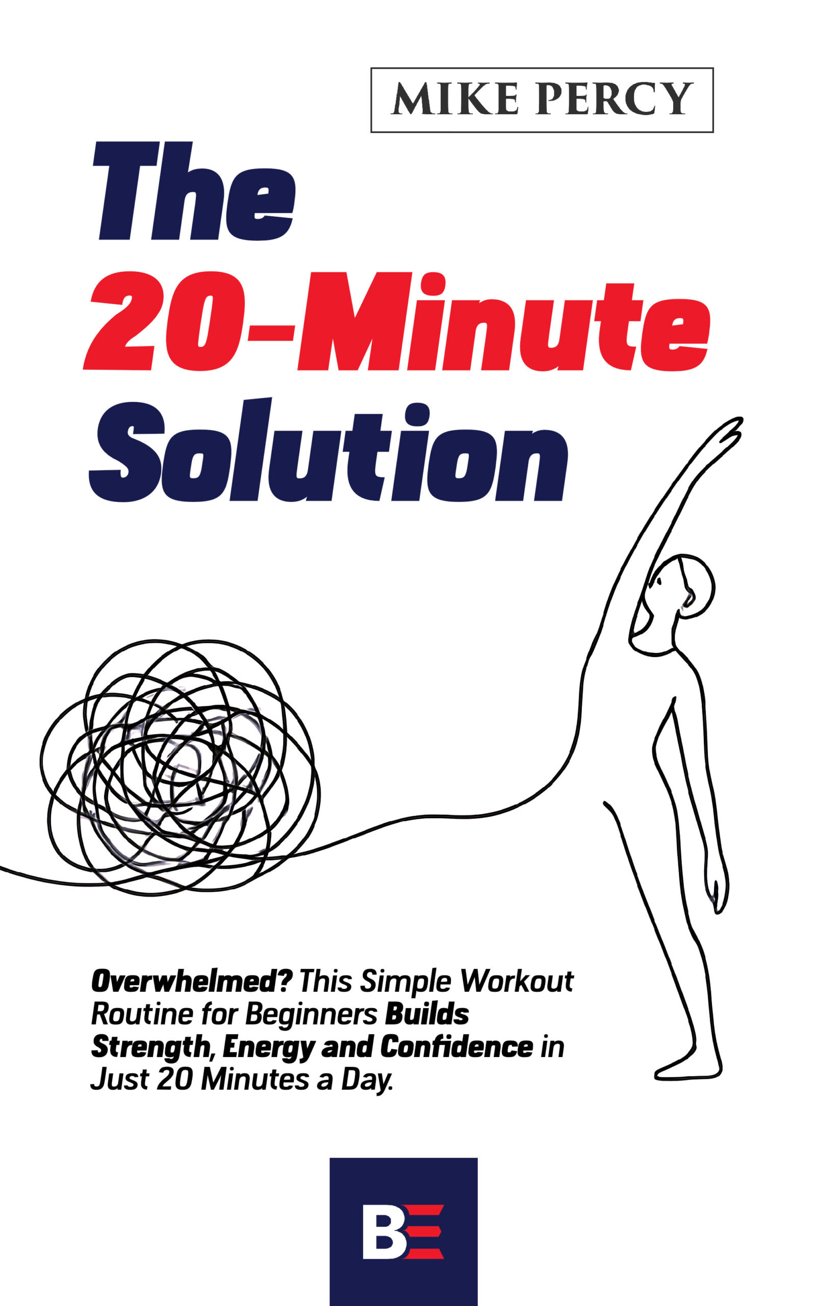 The 20-Minute Solution : Overwhelmed? This Simple Workout Routine for Beginners Builds Strength, Energy, and Confidence in Just 20 Minutes a Day. 